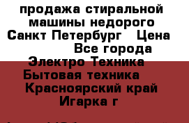 продажа стиральной машины недорого Санкт-Петербург › Цена ­ 1 500 - Все города Электро-Техника » Бытовая техника   . Красноярский край,Игарка г.